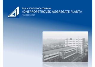 PUBLIC JOINT-STOCK COMPANY

«DNEPROPETROVSK AGGREGATE PLANT»
FOUNDED IN 1927

 