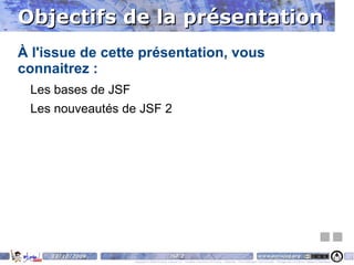 Objectifs de la présentation À l'issue de cette présentation, vous connaitrez :  Les bases de JSF 