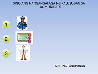 SINO ANG NANGANGALAGA NG KALUSUGAN SA
KOMUNIDAD?
ARALING PANLIPUNAN