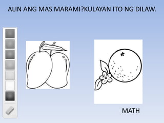 ALIN ANG MAS MARAMI?KULAYAN ITO NG DILAW.
MATH