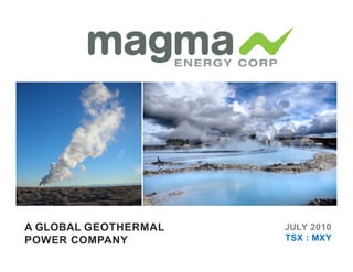A GLOBAL GEOTHERMAL   JULY 2010
POWER COMPANY         TSX : MXY
 
