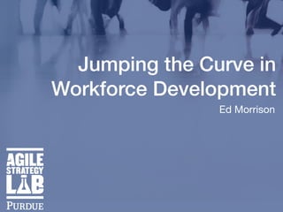Jumping the Curve in
Workforce Development
Ed Morrison
 