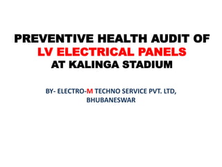 PREVENTIVE HEALTH AUDIT OF
LV ELECTRICAL PANELS
AT KALINGA STADIUM
BY- ELECTRO-M TECHNO SERVICE PVT. LTD,
BHUBANESWAR
 