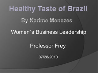 HealthyTasteofBrazil ByKarime Menezes Women´s Business Leadership Professor Frey 07/28/2010 