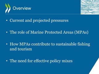 Overview
• Current and projected pressures
• The role of Marine Protected Areas (MPAs)
• How MPAs contribute to sustainabl...