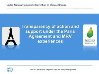 Transparency of action and
support under the Paris
Agreement and MRV
experiences
UNFCCC secretariat: Mitigation, Data and Analysis Programme
 