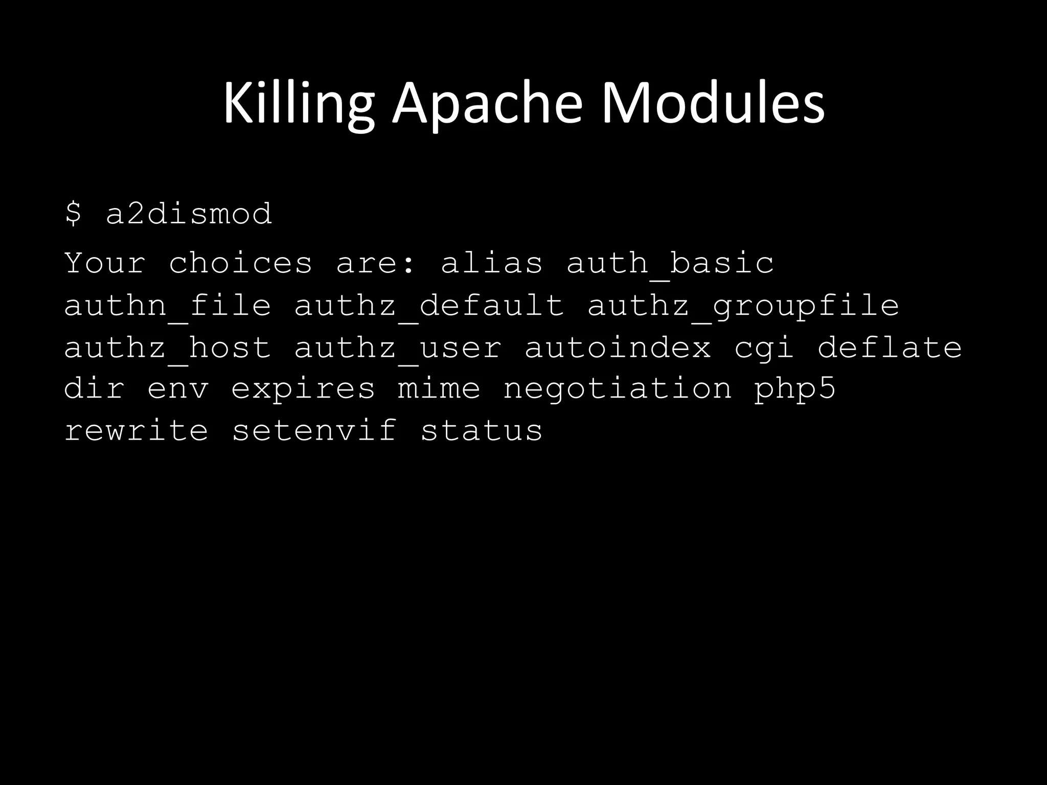 Killing	
  Apache	
  Modules	
  
$ a2dismod
Your choices are: alias auth_basic
authn_file authz_default authz_groupfile
authz_host authz_user autoindex cgi deflate
dir env expires mime negotiation php5
rewrite setenvif status
 