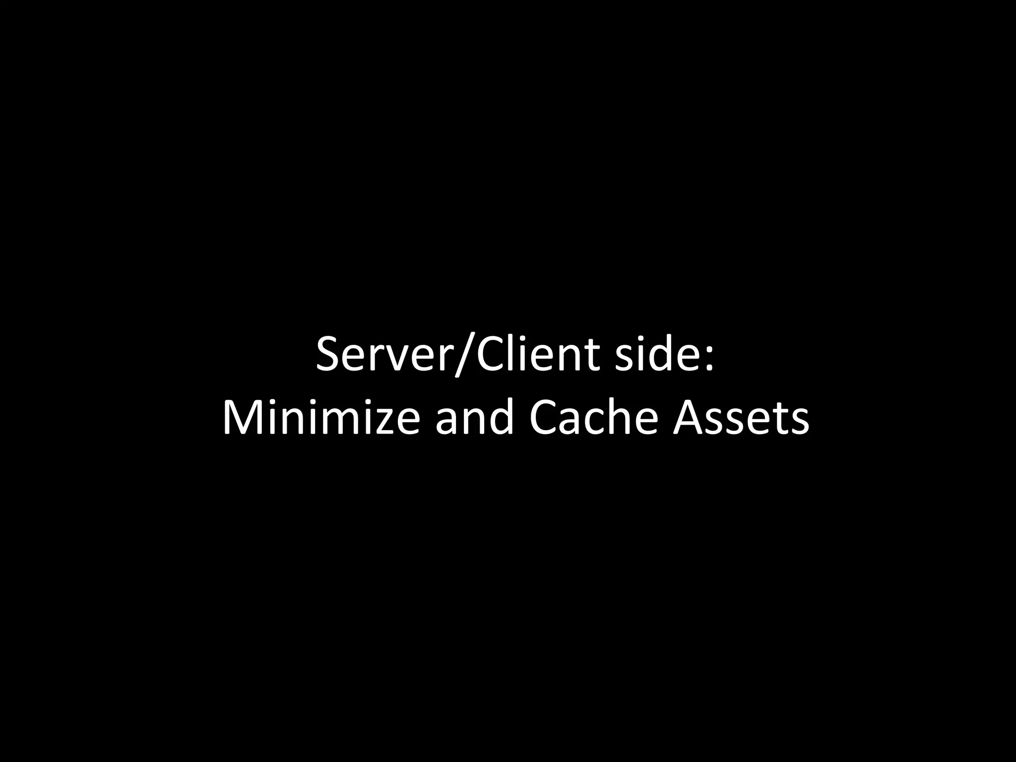 Server/Client	
  side:	
  	
  
Minimize	
  and	
  Cache	
  Assets	
  
 