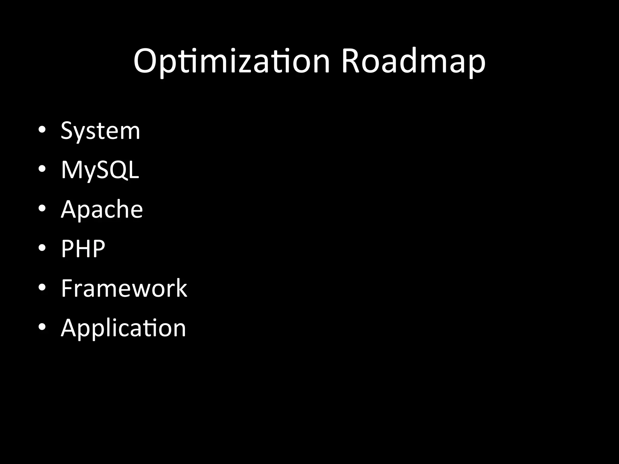 Op.miza.on	
  Roadmap	
  
•    System	
  
•    MySQL	
  
•    Apache	
  
•    PHP	
  
•    Framework	
  
•    Applica.on	
  
 