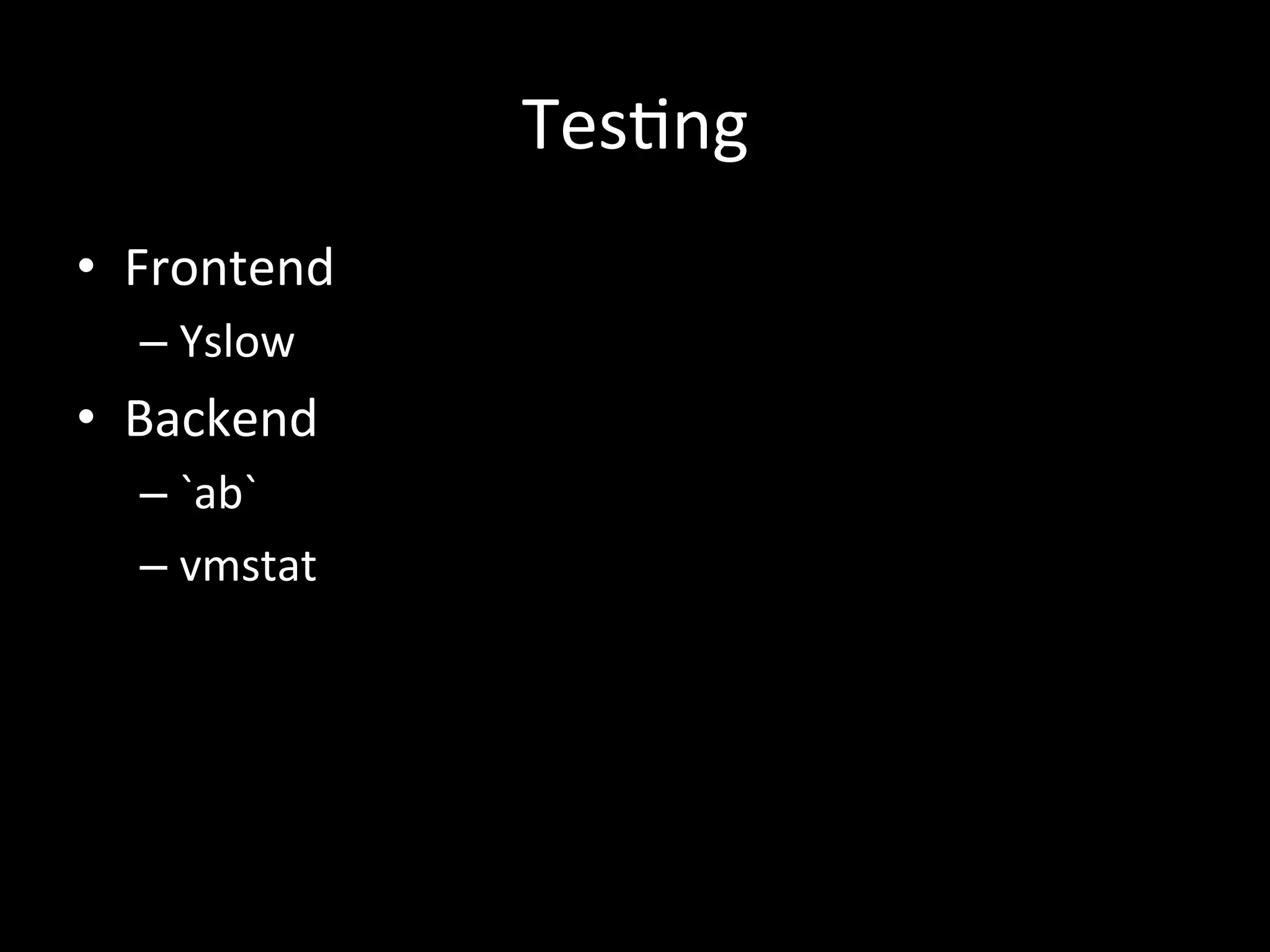 Tes.ng	
  
•  Frontend	
  
   –  Yslow	
  
•  Backend	
  
   –  `ab`	
  
   –  vmstat	
  
 
