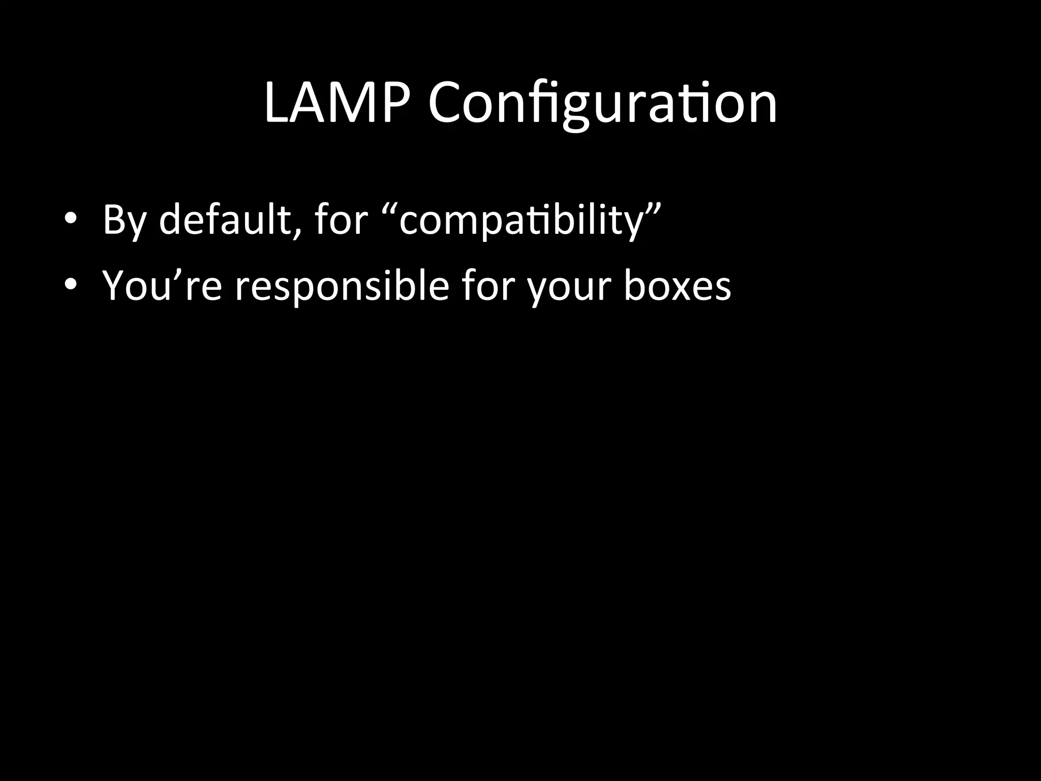 LAMP	
  Conﬁgura.on	
  
•  By	
  default,	
  for	
  “compa.bility”	
  
•  You’re	
  responsible	
  for	
  your	
  boxes	
  
 