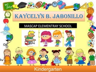 KAYCELYN B. JABONILLO
MASCAP ELEMENTRAY SCHOOL
Kindergarten
 