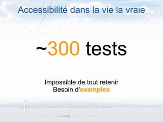 Accessibilité dans la vie la vraie ~ 300  tests Impossible de tout retenir Besoin d' exemples 
