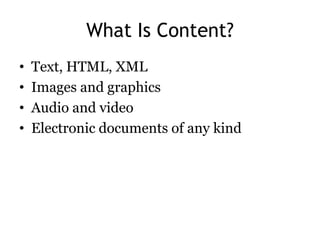 What Is Content?
•   Text, HTML, XML
•   Images and graphics
•   Audio and video
•   Electronic documents of any kind
 