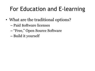For Education and E-learning
• What are the traditional options?
  – Paid $oftware licenses
  – ―Free,‖ Open Source Software
  – Build it yourself
 