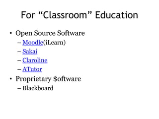 For “Classroom” Education
• Open Source Software
  – Moodle(iLearn)
  – Sakai
  – Claroline
  – ATutor
• Proprietary $oftware
  – Blackboard
 