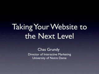 Taking Your Website to
    the Next Level
           Chas Grundy
    Director of Interactive Marketing
       University of Notre Dame
 