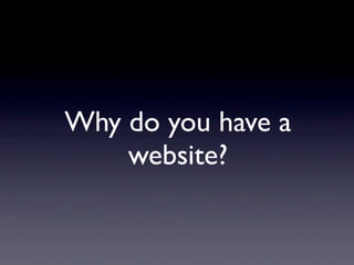 Why do you have a
    website?
 