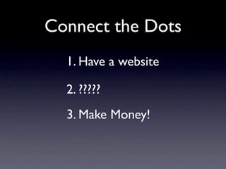 Connect the Dots
  1. Have a website

  2. ?????
  3. Make Money!
 