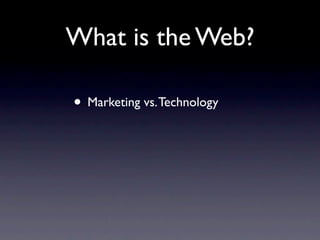 What is the Web?

• Marketing vs. Technology
 