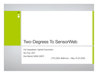 Two-Degrees To SensorWeb	
Pat Cappelaere, Vightel Corporation
Stu Frye, SGT
Dan Mandl, NASA GSFC
                                CTS 2009, Baltimore -- May 18-22,2009
 