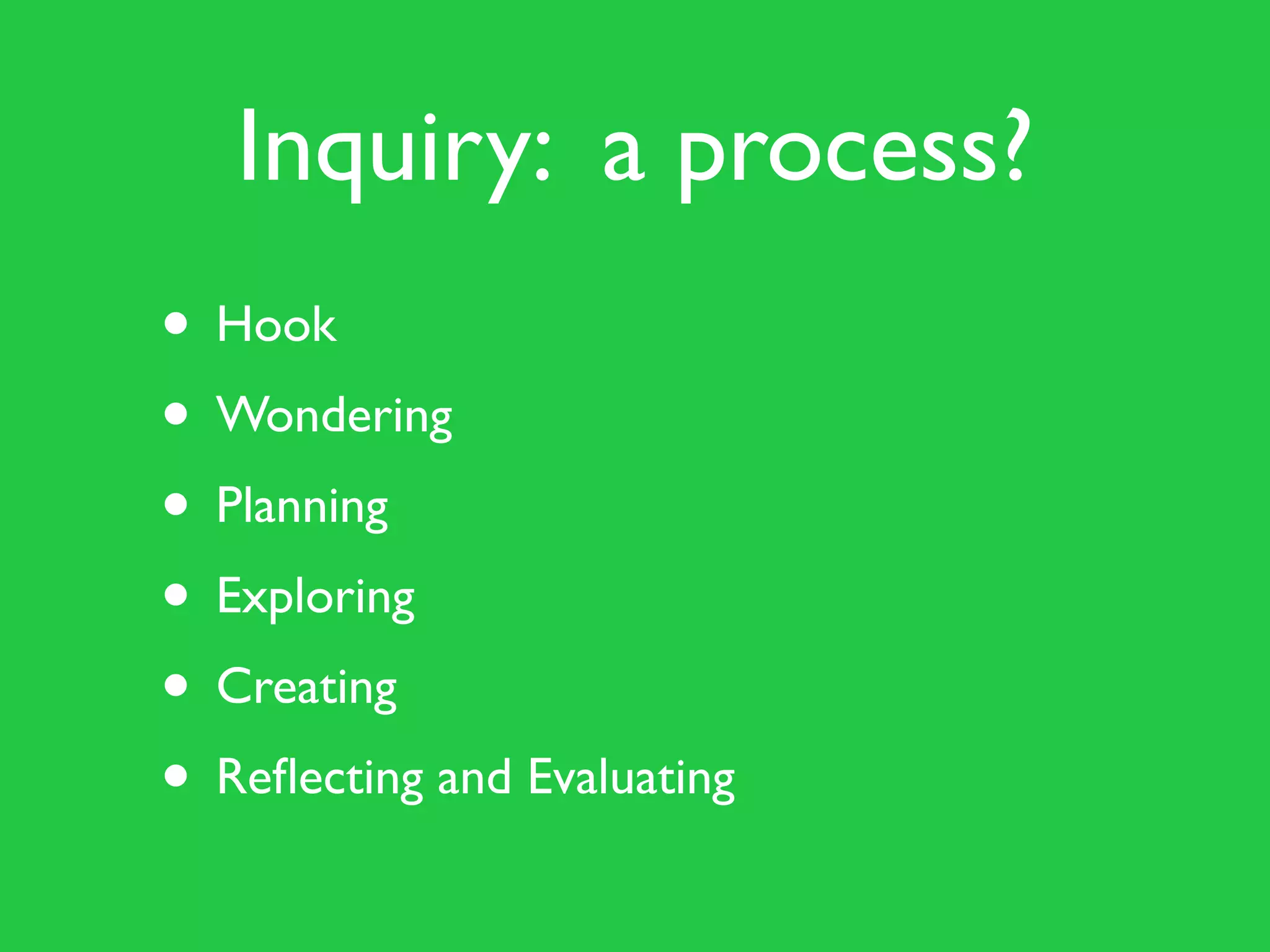 Inquiry: a process?
• Hook
• Wondering
• Planning
• Exploring
• Creating
• Reflecting and Evaluating