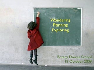 Wondering
 Planning
Exploring




   Botany Downs School
       12 October 2009
 