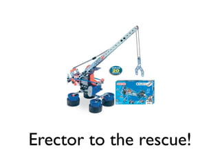 Erector to the rescue!
 