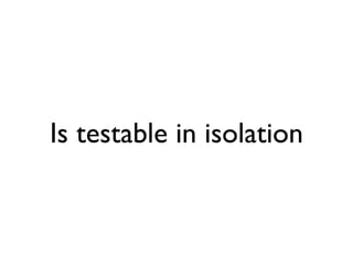 Is testable in isolation
 