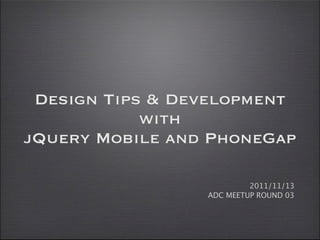 Design Tips & Development
            with
jQuery Mobile and PhoneGap

                          2011/11/13
                 ADC MEETUP ROUND 03
 