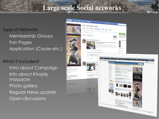 Type of Network Membership Groups Fan Pages  Application (Cause etc.) What it includes? Intro about Campaign Info about Khojaly massacre Photo gallery Regular News update Open discussions Large scale Social networks 