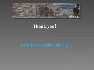 www.justiceforkhojaly.org   Thank you! 