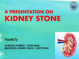 A PRESENTATION ON
KIDNEY STONE
Presented By-
SURAIYA AHMED: 1320916046
MARZEEA AHMAD RAKA: 1320703046
 