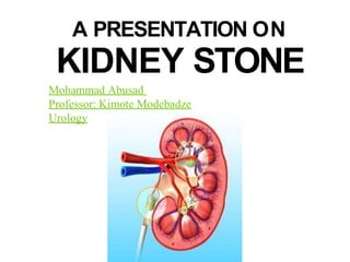 A PRESENTATION ON
KIDNEY STONE
Mohammad Abusad
Professor: Kimote Modebadze
Urology
 