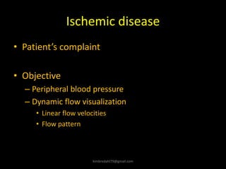 Ischemic disease
• Patient’s complaint
• Objective
– Peripheral blood pressure
– Dynamic flow visualization
• Linear flow velocities
• Flow pattern
kimbredahl79@gmail.com
 