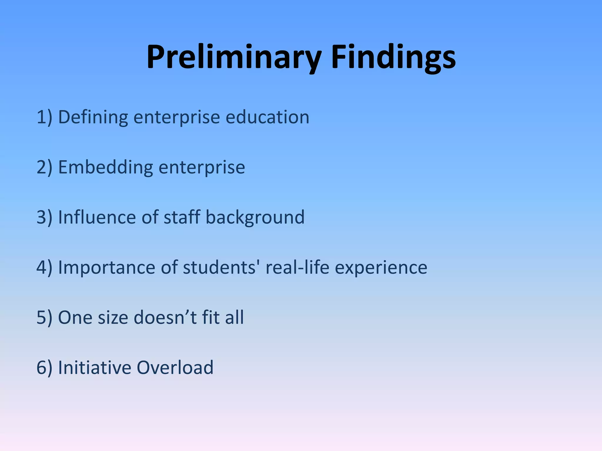 Preliminary Findings
1) Defining enterprise education

2) Embedding enterprise

3) Influence of staff background

4) Importance of students' real-life experience

5) One size doesn’t fit all

6) Initiative Overload
 