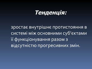 зростає внутрішнє протистояння в системі між основними суб ’ єктами її функціонування разом з відсутністю прогресивних змін. Тенденція:   