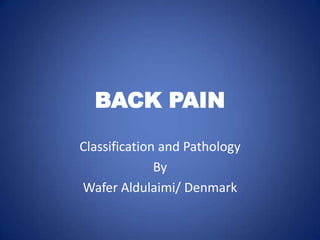 BACK PAIN
Classification and Pathology
By
Wafer Aldulaimi/ Denmark

 