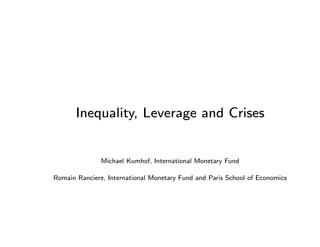 Inequality, Leverage and Crises


               Michael Kumhof, International Monetary Fund

Romain Ranciere, International Monetary Fund and Paris School of Economics
 