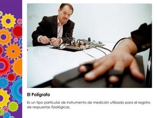 El Polígrafo
Es un tipo particular de instrumento de medición utilizado para el registro
de respuestas fisiológicas.

 