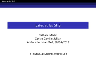 Latex et les SHS
Latex et les SHS
Nathalie Martin
Centre Camille Jullian
Ateliers du LabexMed, 30/04/2013
n.nathalie.martin@free.fr
 