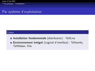 Latex et les SHS
En pratique : l'installation
Par système d'exploitation
Linux
Installation fondamentale (distribution) : TeXLive
Environnement intégré (Logiciel d'interface) : TeXworks,
TeXMaker, Kile
 