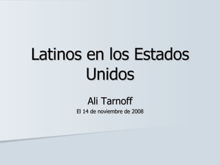 Latinos en los Estados Unidos Ali Tarnoff El 14 de  noviembre  de 2008 