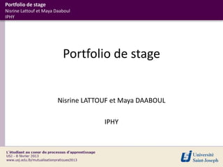 Portfolio de stage
Nisrine Lattouf et Maya Daaboul
IPHY




                           Portfolio de stage


                         Nisrine LATTOUF et Maya DAABOUL

                                      IPHY
 