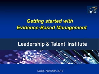 Getting started with
Evidence-Based Management
Dublin, April 28th, 2016
 