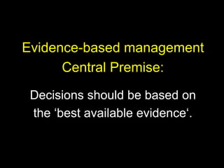 Evidence-based management
Central Premise:
Decisions should be based on
the ‘best available evidence‘.
 