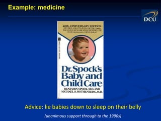 Advice: lie babies down to sleep on their belly
(unanimous support through to the 1990s)
Example: medicine
 