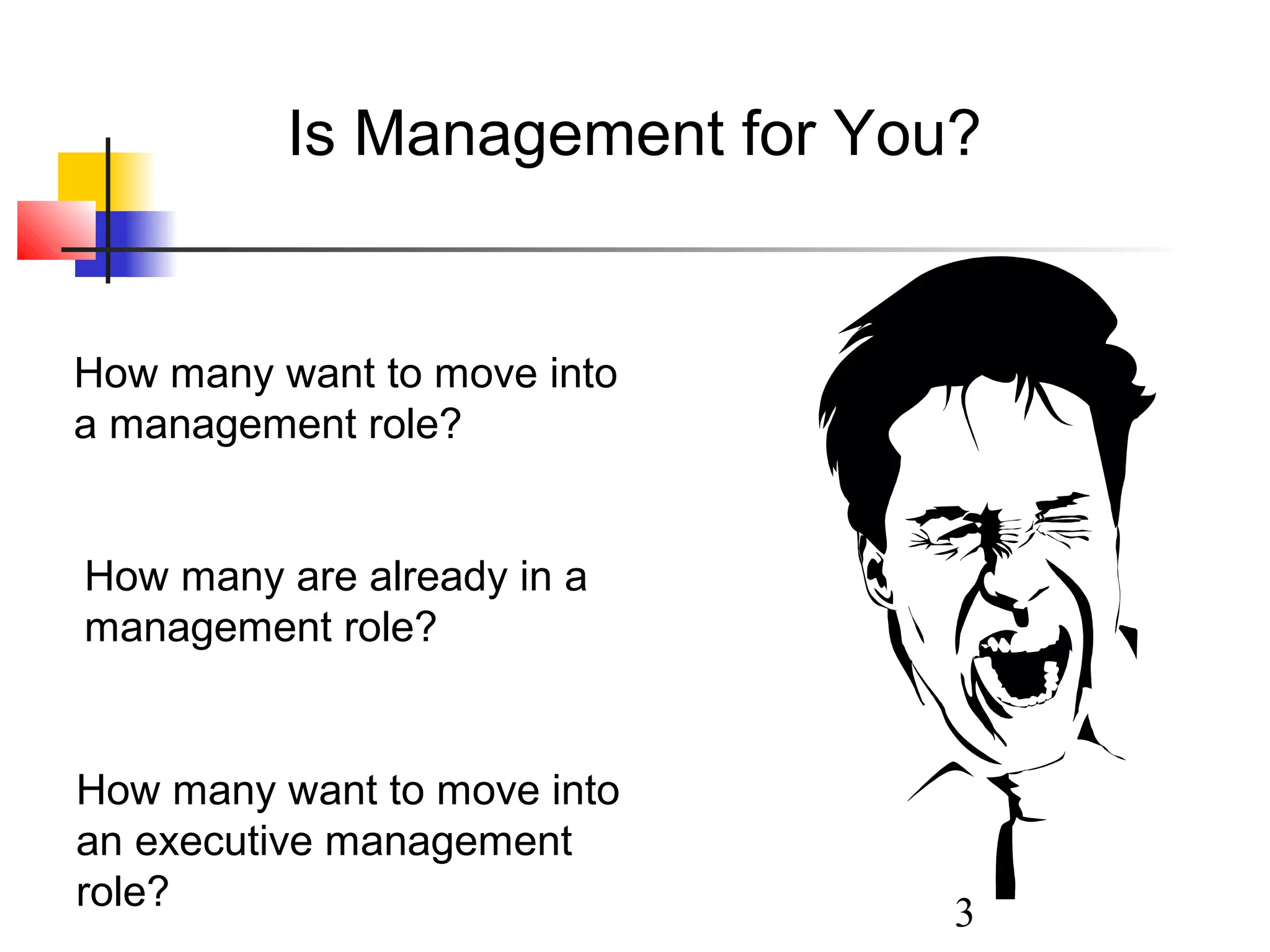 Is Management for You?

How many want to move into
a management role?
How many are already in a
management role?

How many want to move into
an executive management
role?

3

 