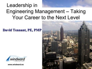 Leadership in
Engineering Management – Taking
Your Career to the Next Level
David Tennant, PE, PMP

www.windward.ws

1

 