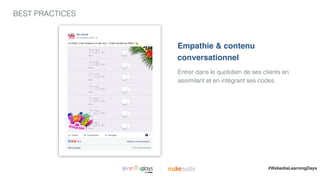 BEST PRACTICES
|
Entrer dans le quotidien de ses clients en
assimilant et en intégrant ses codes.
Empathie & contenu
conversationnel
#WebediaLearningDays
 